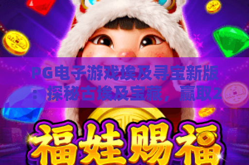 PG电子游戏埃及寻宝新版:探秘古埃及宝藏,赢取2026年最新大奖! PG电子游戏埃及寻宝新版:探秘古埃及宝藏,赢取2026年最新大奖!