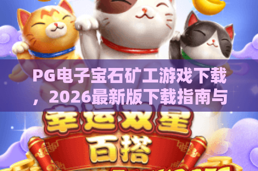 PG电子宝石矿工游戏下载,2026最新版下载指南与玩法全解析 PG电子宝石矿工游戏下载,2026最新版下载指南与玩法全解析