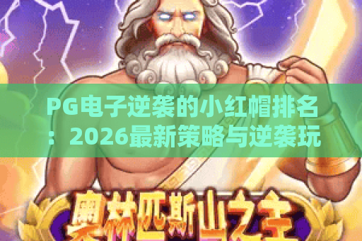 PG电子逆袭的小红帽排名:2026最新策略与逆袭玩法全解析 PG电子逆袭的小红帽排名:2026最新策略与逆袭玩法全解析