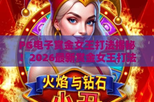 PG电子赏金女王打法揭秘！2026最新赏金女王打法攻略与实战技巧
