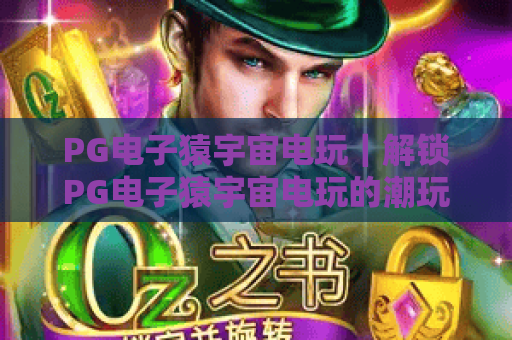 PG电子猿宇宙电玩｜解锁PG电子猿宇宙电玩的潮玩新玩法，2026虚拟游乐天花板等你来冲！
