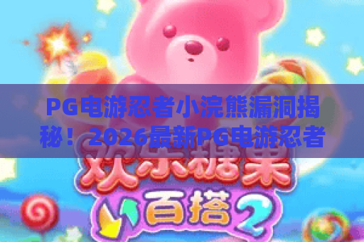 PG电游忍者小浣熊漏洞揭秘！2026最新PG电游忍者小浣熊漏洞实战技巧与风险防范