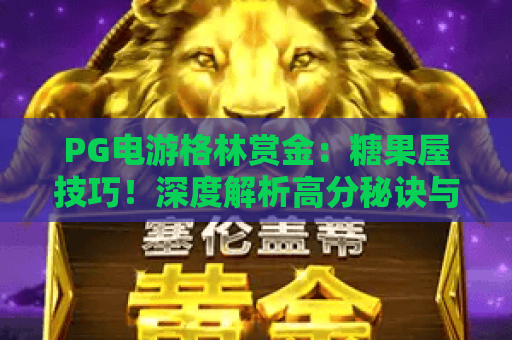 PG电游格林赏金:糖果屋技巧!深度解析高分秘诀与实战攻略 PG电游格林赏金:糖果屋技巧!深度解析高分秘诀与实战攻略