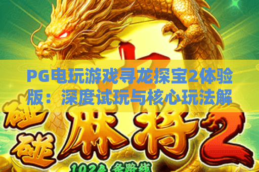 PG电玩游戏寻龙探宝2体验版：深度试玩与核心玩法解析
