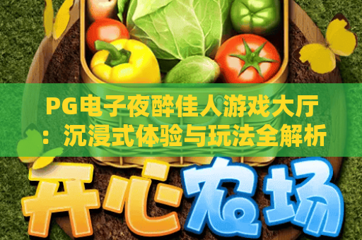PG电子夜醉佳人游戏大厅：沉浸式体验与玩法全解析，夜醉佳人游戏大厅攻略指南