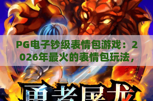 PG电子钞级表情包游戏:2026年最火的表情包玩法,PG电子钞级表情包游戏带你解锁全新娱乐体验 PG电子钞级表情包游戏:2026年最火的表情包玩法,PG电子钞级表情包游戏带你解锁全新娱乐体验