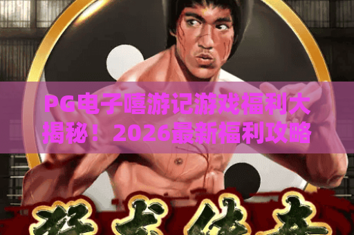 PG电子嘻游记游戏福利大揭秘!2026最新福利攻略与隐藏彩蛋 PG电子嘻游记游戏福利大揭秘!2026最新福利攻略与隐藏彩蛋