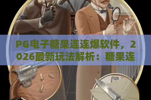 PG电子糖果连连爆软件,2026最新玩法解析:糖果连连爆软件如何提升胜率? PG电子糖果连连爆软件,2026最新玩法解析:糖果连连爆软件如何提升胜率?