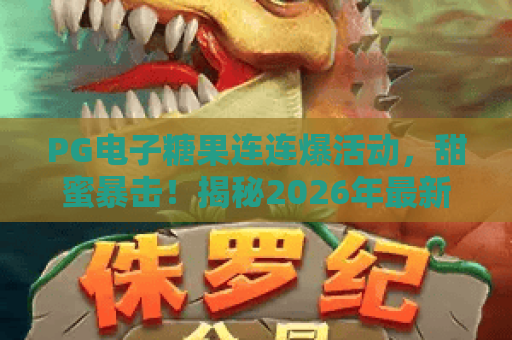 PG电子糖果连连爆活动,甜蜜暴击!揭秘2026年最新玩法与爆奖攻略 PG电子糖果连连爆活动,甜蜜暴击!揭秘2026年最新玩法与爆奖攻略