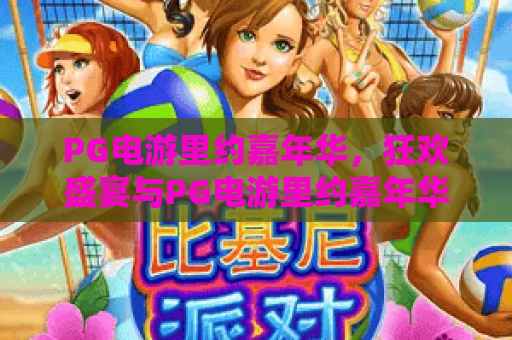 PG电游里约嘉年华,狂欢盛宴与PG电游里约嘉年华的独特魅力 PG电游里约嘉年华,狂欢盛宴与PG电游里约嘉年华的独特魅力
