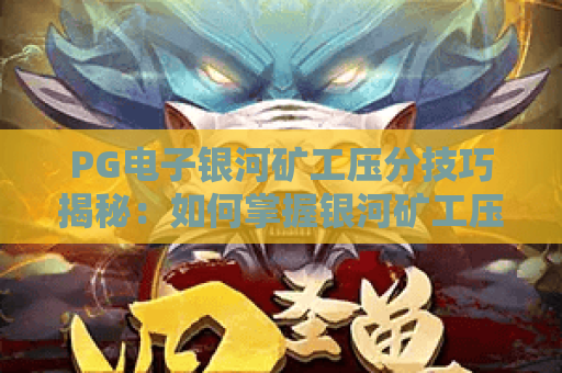 PG电子银河矿工压分技巧揭秘:如何掌握银河矿工压分策略提升胜率? PG电子银河矿工压分技巧揭秘:如何掌握银河矿工压分策略提升胜率?