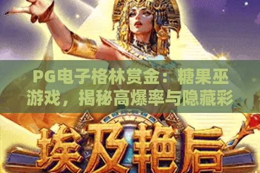 PG电子格林赏金：糖果巫游戏，揭秘高爆率与隐藏彩蛋玩法