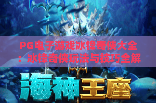 PG电子游戏冰锋奇侠大全:冰锋奇侠玩法与技巧全解析 PG电子游戏冰锋奇侠大全:冰锋奇侠玩法与技巧全解析