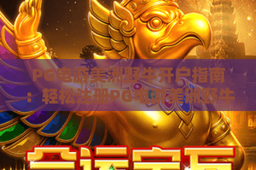 PG电游美洲野牛开户指南：轻松注册PG电游美洲野牛，畅享2026全新体验