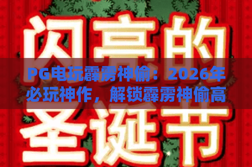 PG电玩霹雳神偷：2026年必玩神作，解锁霹雳神偷高分秘籍与隐藏玩法