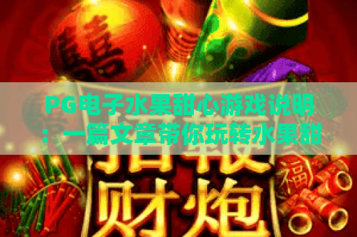 PG电子水果甜心游戏说明：一篇文章带你玩转水果甜心，掌握PG电子水果甜心游戏说明的核心技巧