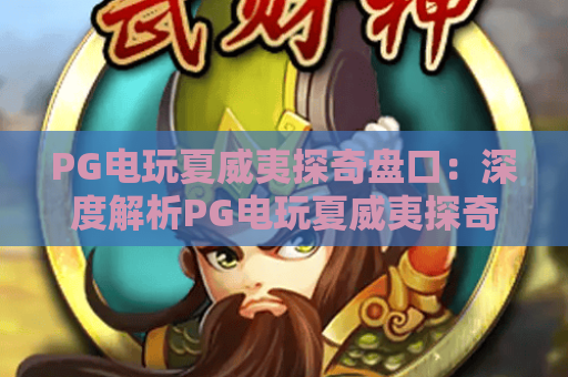 PG电玩夏威夷探奇盘口:深度解析PG电玩夏威夷探奇盘口玩法与实战技巧 PG电玩夏威夷探奇盘口:深度解析PG电玩夏威夷探奇盘口玩法与实战技巧