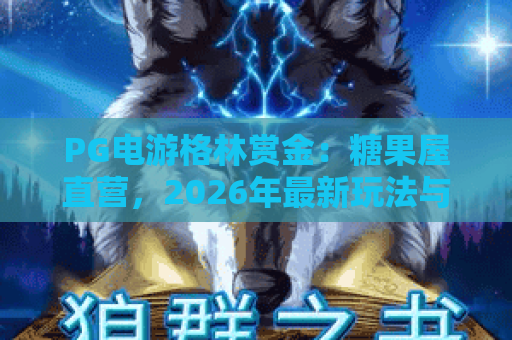 PG电游格林赏金:糖果屋直营,2026年最新玩法与独家体验揭秘! PG电游格林赏金:糖果屋直营,2026年最新玩法与独家体验揭秘!