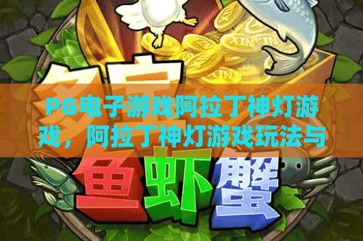 PG电子游戏阿拉丁神灯游戏，阿拉丁神灯游戏玩法与爆分技巧全解析
