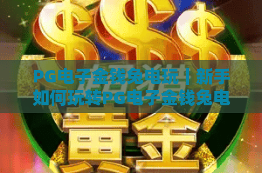 PG电子金钱兔电玩｜新手如何玩转PG电子金钱兔电玩？2026年最新攻略与福利盘点