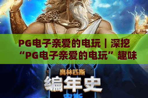 PG电子亲爱的电玩｜深挖“PG电子亲爱的电玩”趣味玩法，2026年玩家必藏的畅玩秘籍！