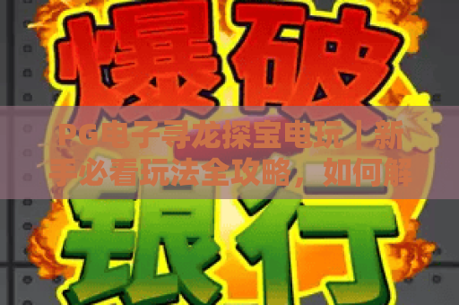 PG电子寻龙探宝电玩｜新手必看玩法全攻略，如何解锁隐藏宝藏赢取丰厚奖励？