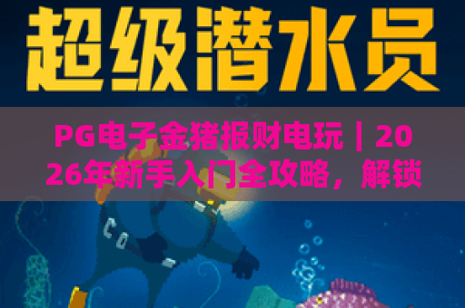 PG电子金猪报财电玩｜2026年新手入门全攻略，解锁萌趣玩法与隐藏福利！