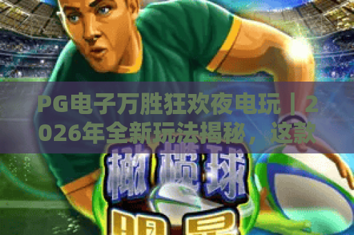 PG电子万胜狂欢夜电玩｜2026年全新玩法揭秘，这款沉浸式电玩为何圈粉无数？