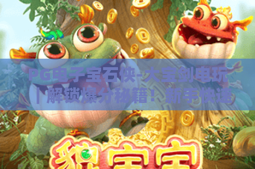 PG电子宝石侠-大宝剑电玩｜解锁爆分秘籍！新手快速上手的趣味电玩指南
