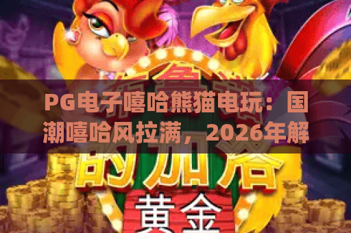 PG电子嘻哈熊猫电玩：国潮嘻哈风拉满，2026年解压休闲电玩Top1！｜PG电子嘻哈熊猫电玩