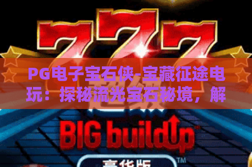 PG电子宝石侠-宝藏征途电玩：探秘流光宝石秘境，解锁刺激宝藏冒险玩法！PG电子宝石侠-宝藏征途电玩