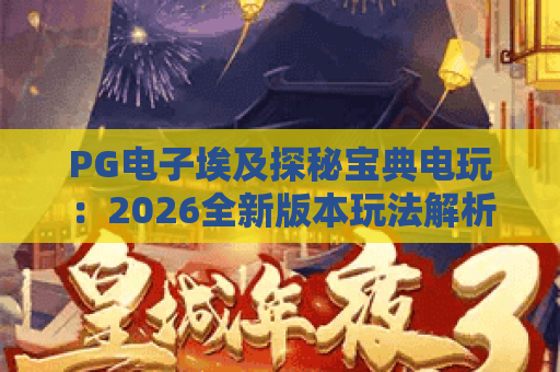 PG电子埃及探秘宝典电玩：2026全新版本玩法解析，古埃及秘境冒险攻略｜PG电子埃及探秘宝典电玩