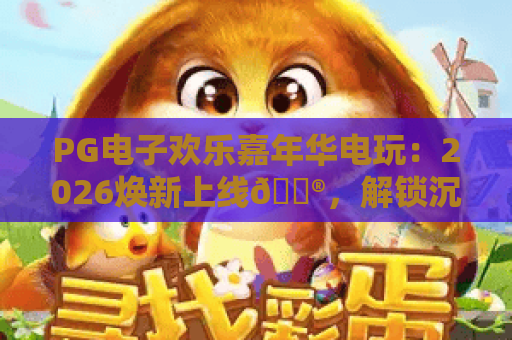 PG电子欢乐嘉年华电玩：2026焕新上线🎮，解锁沉浸式休闲解压、好友组队嗨玩新体验！PG电子欢乐嘉年华电玩