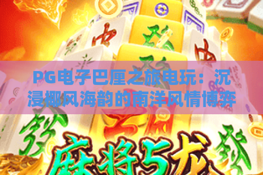 PG电子巴厘之旅电玩：沉浸椰风海韵的南洋风情博弈，解锁海岛主题电玩新乐趣｜PG电子巴厘之旅电玩