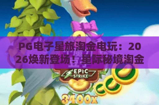 PG电子星旅淘金电玩：2026焕新登场！星际秘境淘金攻略全解析，畅玩首选PG电子星旅淘金电玩