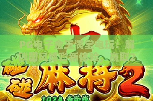 PG电子金玉满堂电玩：解锁国风博彩新体验，赢取2026专属彩金｜PG电子金玉满堂电玩