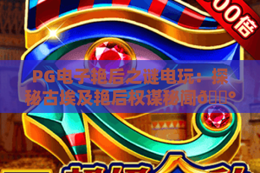 PG电子艳后之谜电玩：探秘古埃及艳后权谋秘闻🎰，2026全新玩法福利全攻略｜PG电子艳后之谜电玩