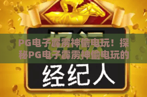 PG电子霹雳神偷电玩！探秘PG电子霹雳神偷电玩的核心玩法，掌握PG电子霹雳神偷电玩的高分进阶秘籍