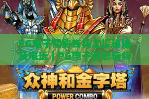 PG电子丽影奇兵之探秘埃及电玩｜PG电子丽影奇兵之探秘埃及电玩：解锁「古埃及秘境」的电玩乐趣｜PG电子丽影奇兵之探秘埃及电玩：玩法技巧全解析