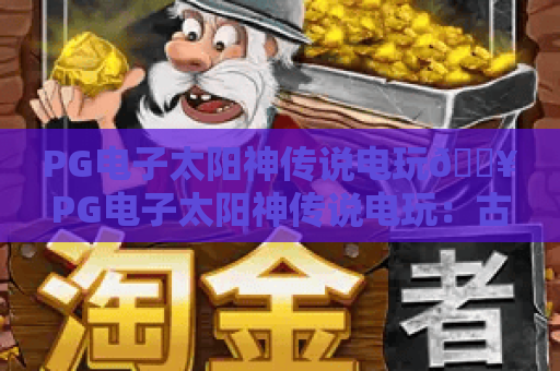 PG电子太阳神传说电玩🔥PG电子太阳神传说电玩：古埃及玩法全解析｜PG电子太阳神传说电玩2026高分技巧指南