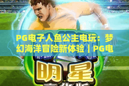 PG电子人鱼公主电玩：梦幻海洋冒险新体验｜PG电子人鱼公主电玩怎么玩？｜2026PG电子人鱼公主电玩玩法全解析
