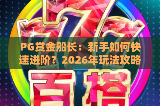 PG赏金船长：新手如何快速进阶？2026年玩法攻略&赏金秘籍大公开！