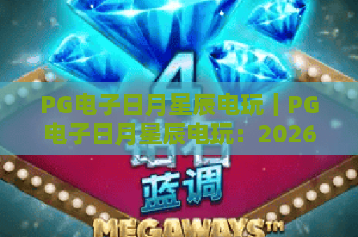 PG电子日月星辰电玩｜PG电子日月星辰电玩：2026核心玩法解析｜PG电子日月星辰电玩：新手入门全指南