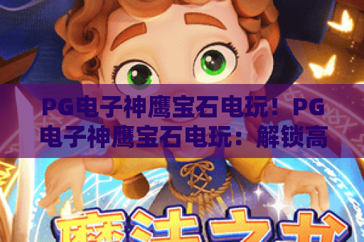 PG电子神鹰宝石电玩！PG电子神鹰宝石电玩：解锁高爆率玩法技巧｜PG电子神鹰宝石电玩：2026全新版本深度体验指南