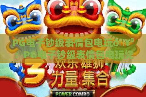 PG电子钞级表情包电玩🥳：PG电子钞级表情包电玩凭啥火遍Z世代？PG电子钞级表情包电玩趣味玩法全解析