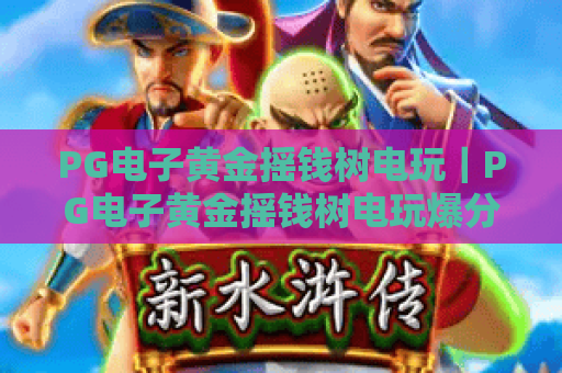 PG电子黄金摇钱树电玩｜PG电子黄金摇钱树电玩爆分技巧揭秘？PG电子黄金摇钱树电玩新手入门指南！