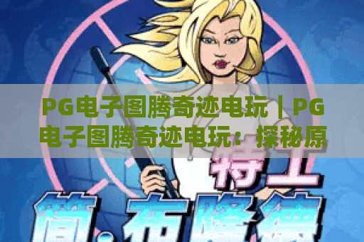 PG电子图腾奇迹电玩｜PG电子图腾奇迹电玩：探秘原始部落冒险玩法｜PG电子图腾奇迹电玩：解锁专属赢奖秘籍