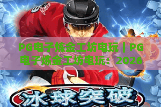 PG电子炼金工坊电玩｜PG电子炼金工坊电玩：2026版本核心机制解析｜PG电子炼金工坊电玩爆率提升与进阶指南