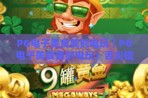 PG电子美食美刻电玩｜PG电子美食美刻电玩：舌尖碰撞像素趣味，PG电子美食美刻电玩如何开启沉浸式休闲新体验？