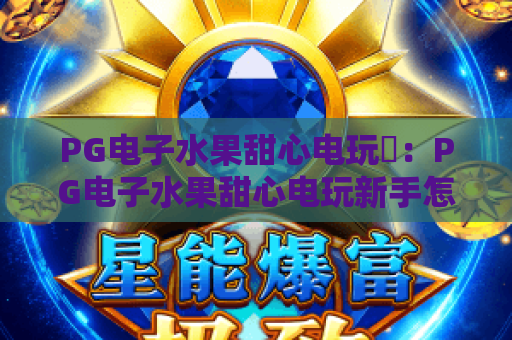 PG电子水果甜心电玩✨：PG电子水果甜心电玩新手怎么快速上手？PG电子水果甜心电玩高分技巧&隐藏福利全攻略